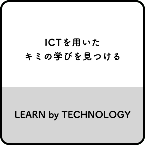 ICTを用いたキミの学びを見つけるLEARN by TECHNOLOGY