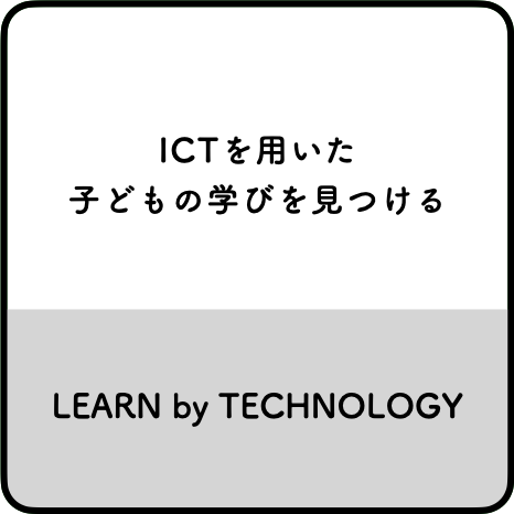 ICTを用いた子どもの学びを見つける LEARN by TECHNOLOGY